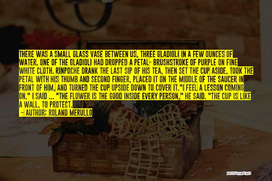 Roland Merullo Quotes: There Was A Small Glass Vase Between Us, Three Gladioli In A Few Ounces Of Water. One Of The Gladioli