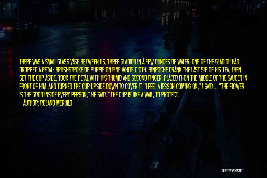 Roland Merullo Quotes: There Was A Small Glass Vase Between Us, Three Gladioli In A Few Ounces Of Water. One Of The Gladioli