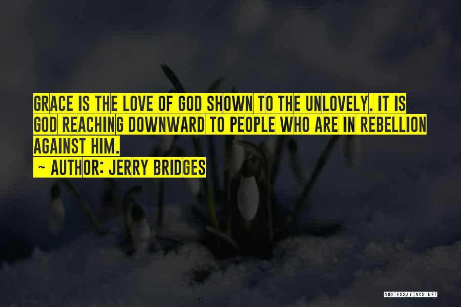 Jerry Bridges Quotes: Grace Is The Love Of God Shown To The Unlovely. It Is God Reaching Downward To People Who Are In