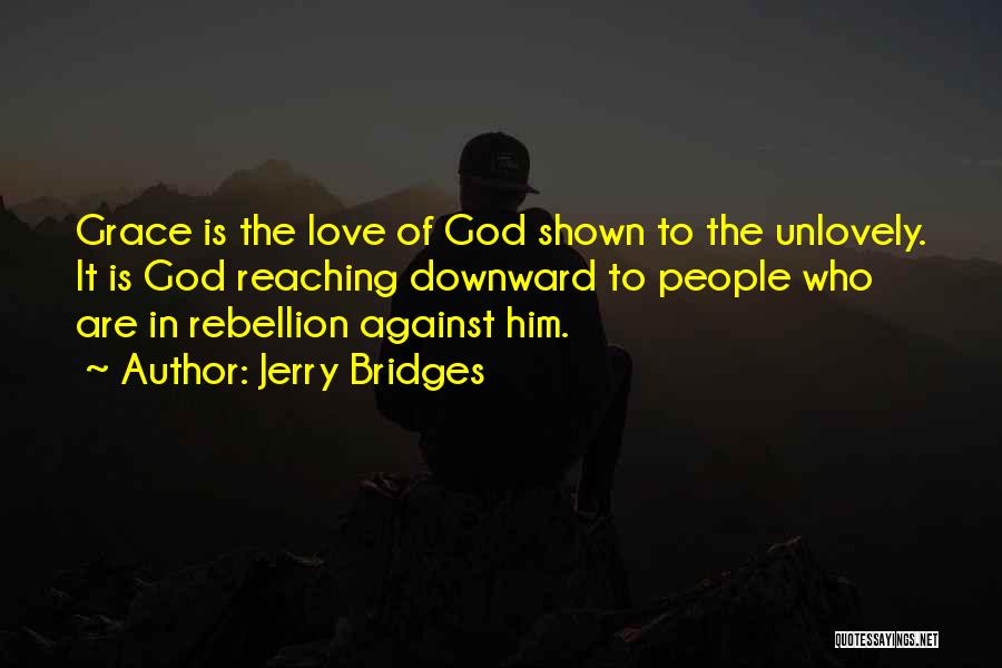 Jerry Bridges Quotes: Grace Is The Love Of God Shown To The Unlovely. It Is God Reaching Downward To People Who Are In