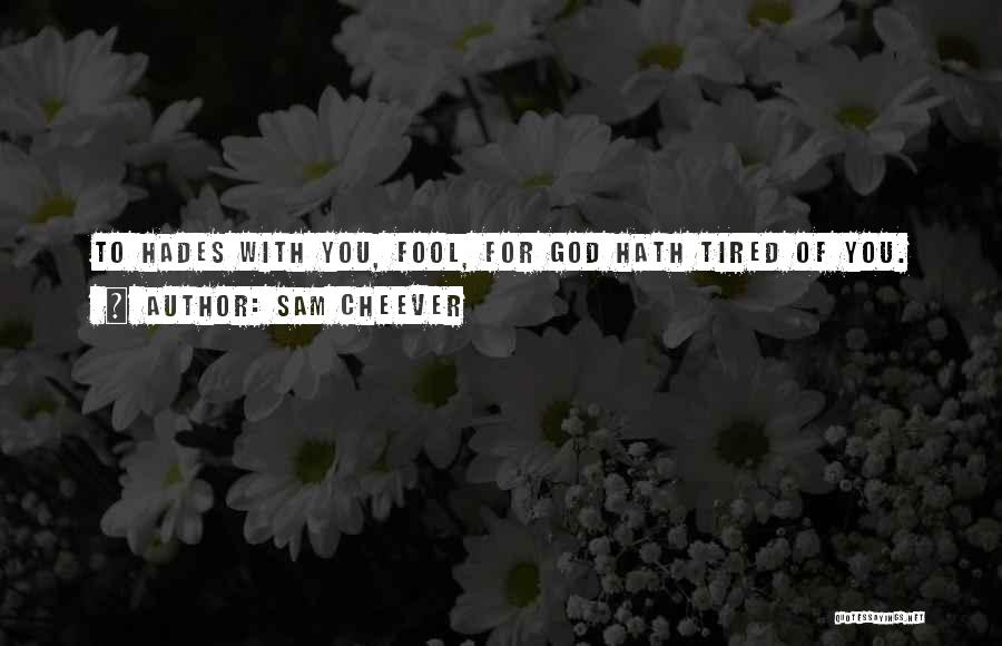 Sam Cheever Quotes: To Hades With You, Fool, For God Hath Tired Of You.
