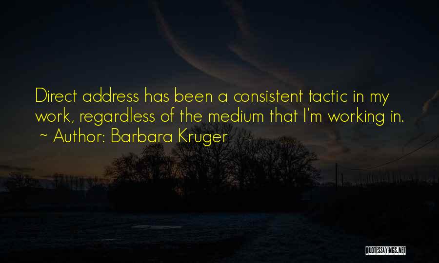 Barbara Kruger Quotes: Direct Address Has Been A Consistent Tactic In My Work, Regardless Of The Medium That I'm Working In.