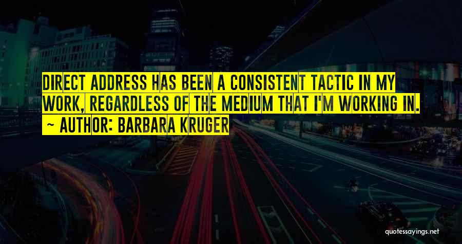 Barbara Kruger Quotes: Direct Address Has Been A Consistent Tactic In My Work, Regardless Of The Medium That I'm Working In.