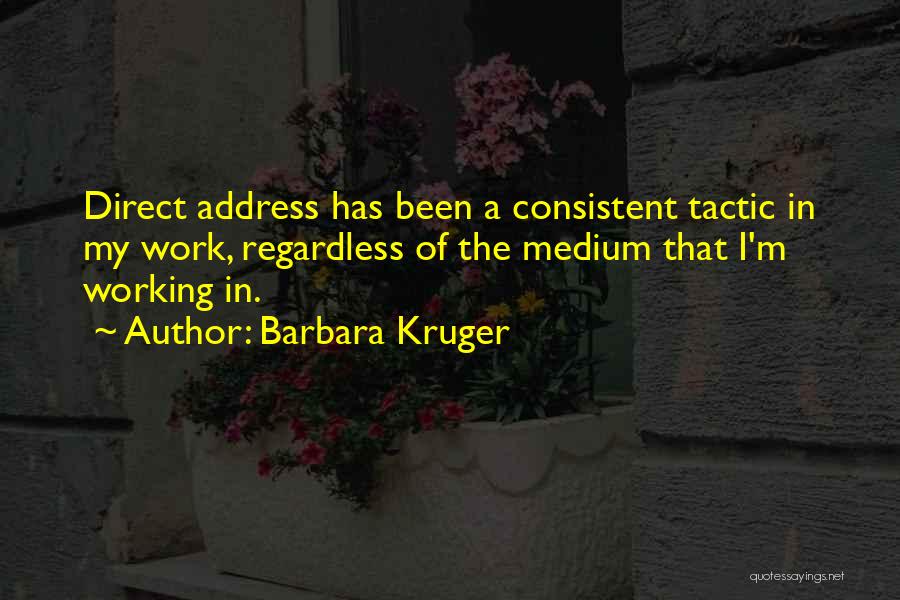 Barbara Kruger Quotes: Direct Address Has Been A Consistent Tactic In My Work, Regardless Of The Medium That I'm Working In.