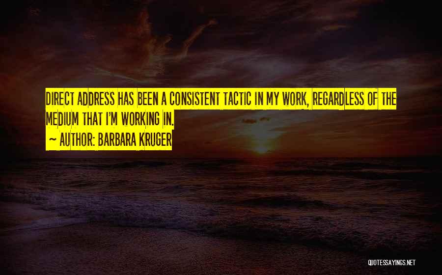 Barbara Kruger Quotes: Direct Address Has Been A Consistent Tactic In My Work, Regardless Of The Medium That I'm Working In.