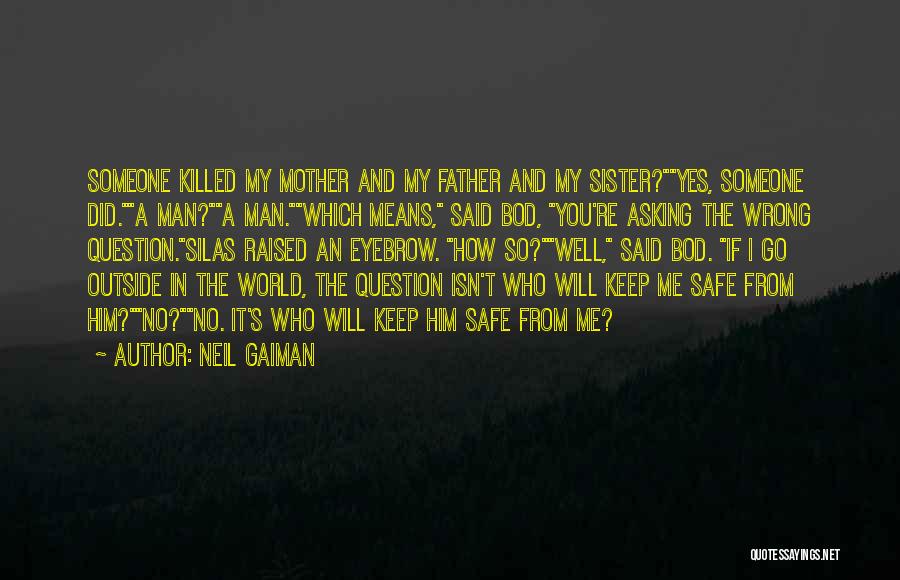 Neil Gaiman Quotes: Someone Killed My Mother And My Father And My Sister?yes, Someone Did.a Man?a Man.which Means, Said Bod, You're Asking The