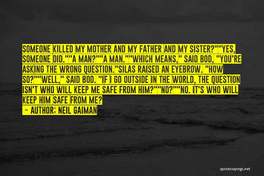 Neil Gaiman Quotes: Someone Killed My Mother And My Father And My Sister?yes, Someone Did.a Man?a Man.which Means, Said Bod, You're Asking The