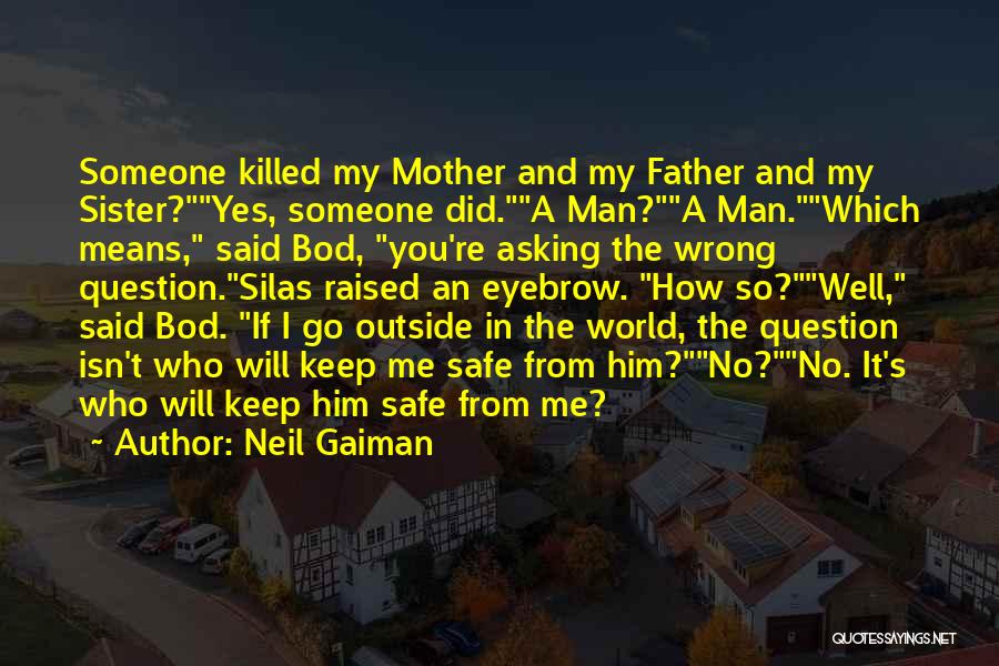 Neil Gaiman Quotes: Someone Killed My Mother And My Father And My Sister?yes, Someone Did.a Man?a Man.which Means, Said Bod, You're Asking The