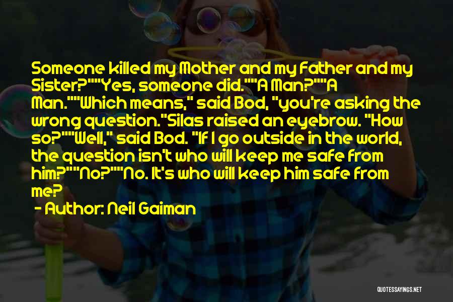 Neil Gaiman Quotes: Someone Killed My Mother And My Father And My Sister?yes, Someone Did.a Man?a Man.which Means, Said Bod, You're Asking The