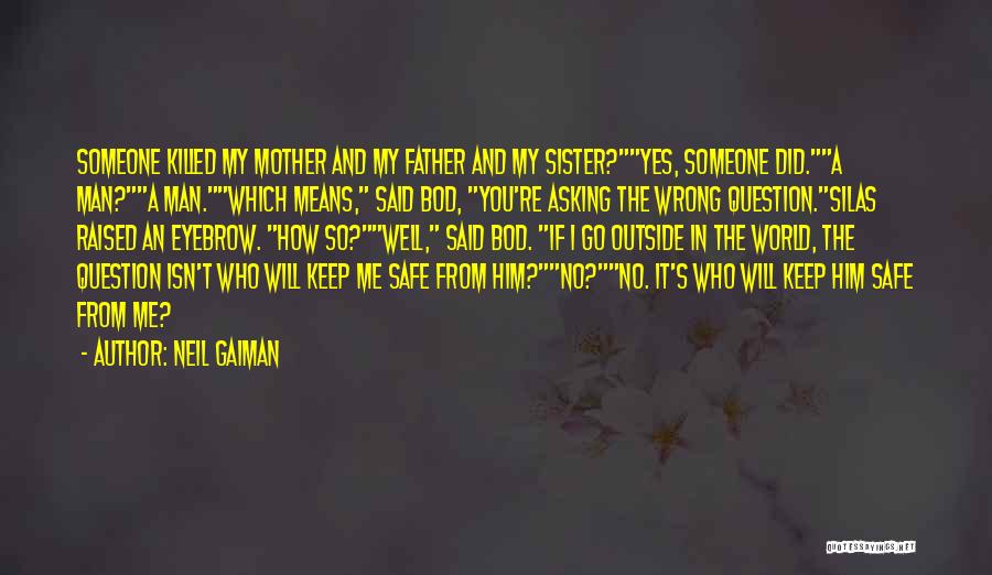 Neil Gaiman Quotes: Someone Killed My Mother And My Father And My Sister?yes, Someone Did.a Man?a Man.which Means, Said Bod, You're Asking The