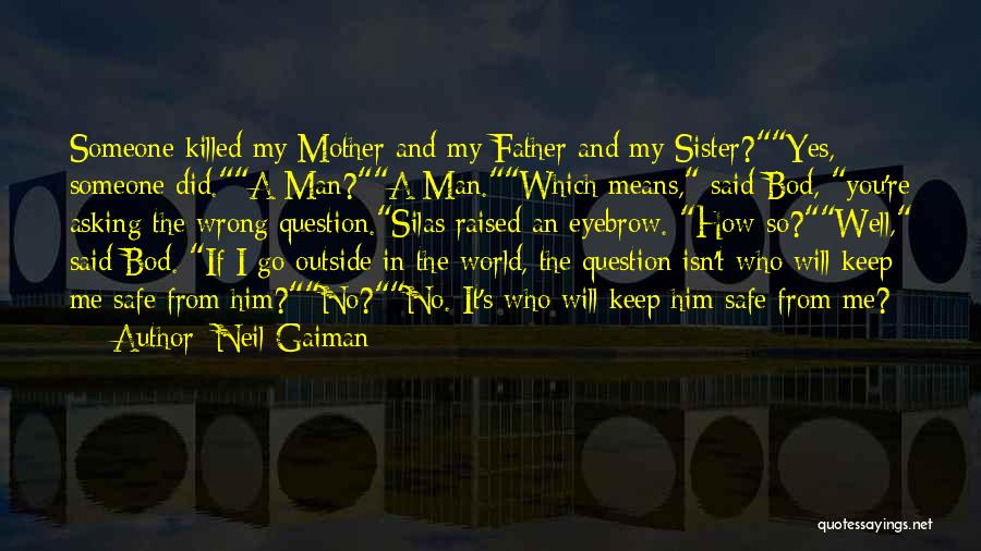 Neil Gaiman Quotes: Someone Killed My Mother And My Father And My Sister?yes, Someone Did.a Man?a Man.which Means, Said Bod, You're Asking The