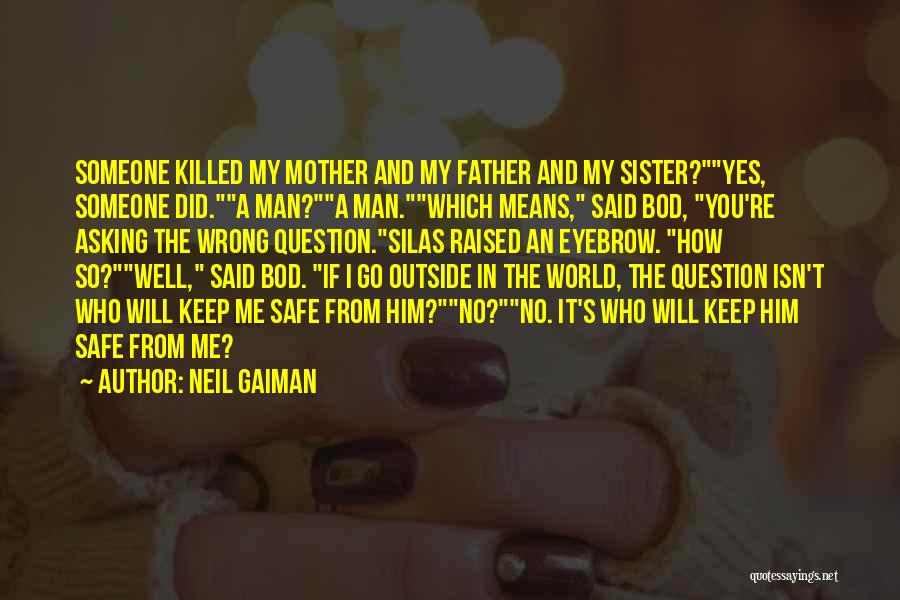 Neil Gaiman Quotes: Someone Killed My Mother And My Father And My Sister?yes, Someone Did.a Man?a Man.which Means, Said Bod, You're Asking The