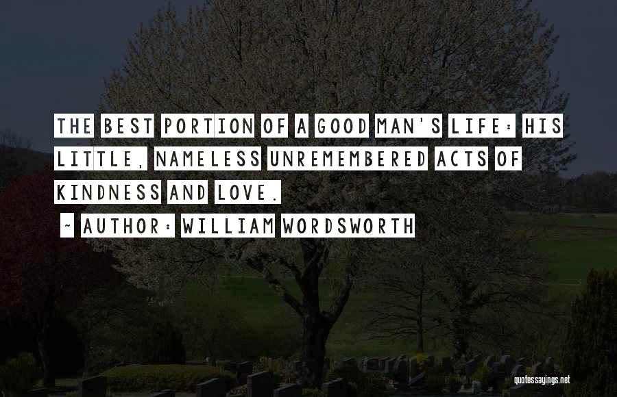 William Wordsworth Quotes: The Best Portion Of A Good Man's Life: His Little, Nameless Unremembered Acts Of Kindness And Love.