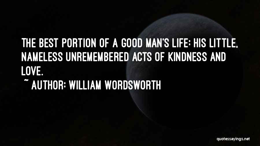 William Wordsworth Quotes: The Best Portion Of A Good Man's Life: His Little, Nameless Unremembered Acts Of Kindness And Love.