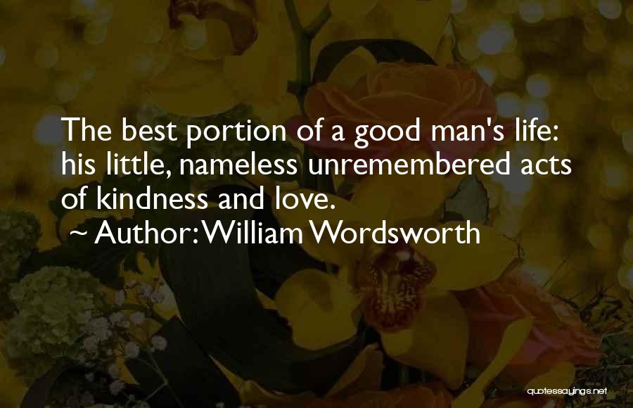 William Wordsworth Quotes: The Best Portion Of A Good Man's Life: His Little, Nameless Unremembered Acts Of Kindness And Love.