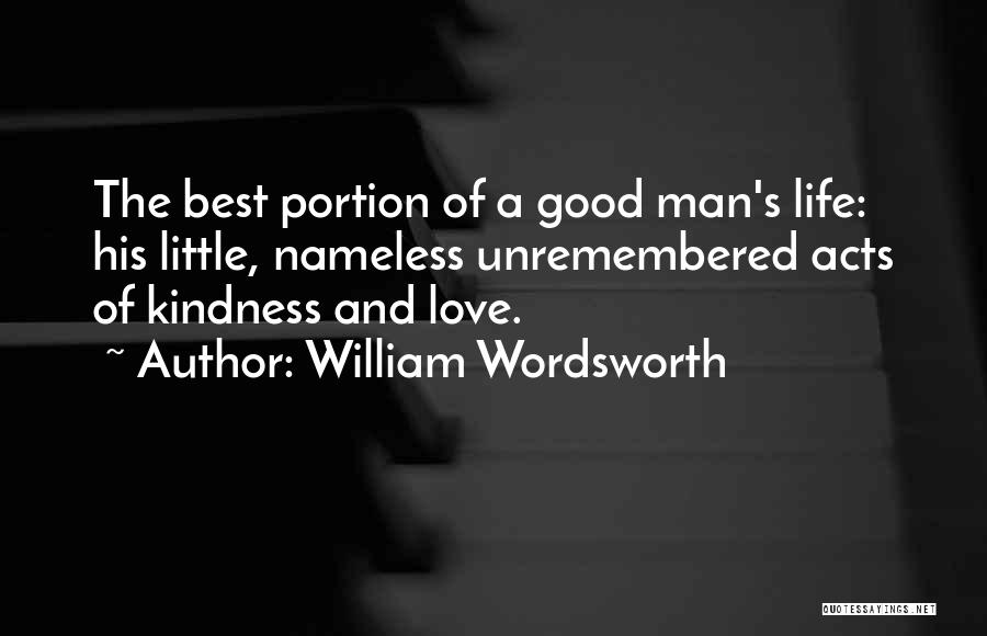 William Wordsworth Quotes: The Best Portion Of A Good Man's Life: His Little, Nameless Unremembered Acts Of Kindness And Love.