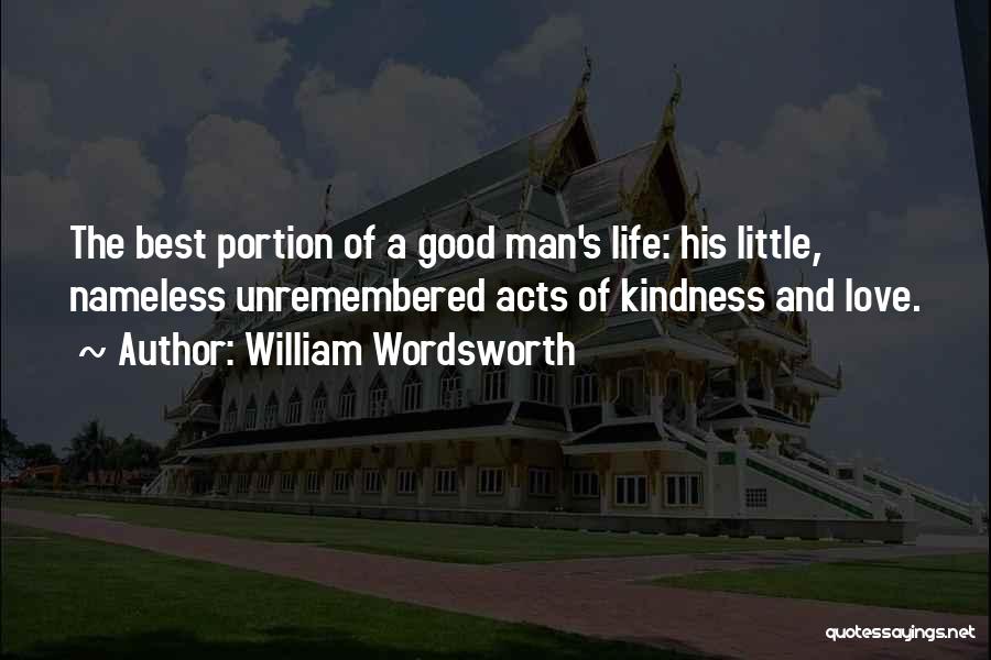 William Wordsworth Quotes: The Best Portion Of A Good Man's Life: His Little, Nameless Unremembered Acts Of Kindness And Love.