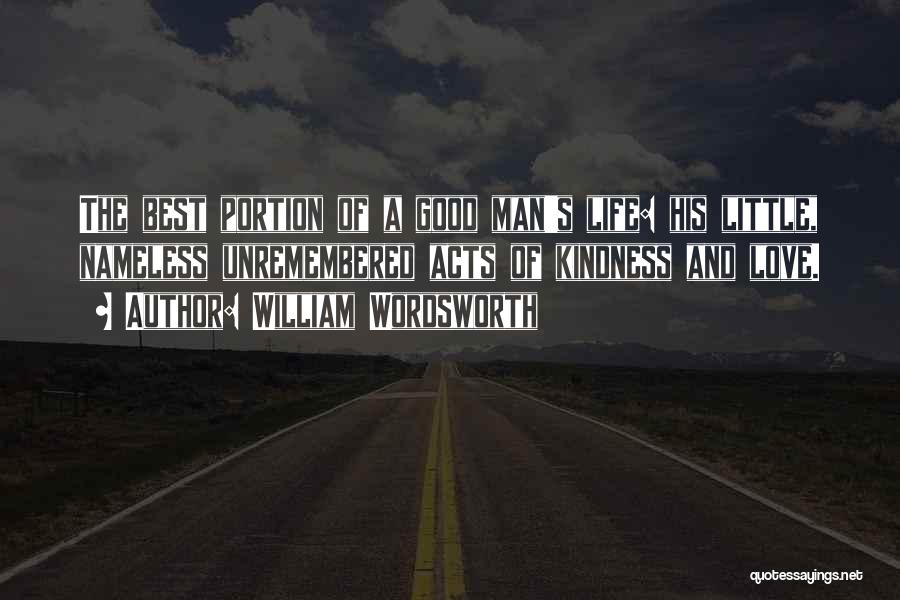 William Wordsworth Quotes: The Best Portion Of A Good Man's Life: His Little, Nameless Unremembered Acts Of Kindness And Love.