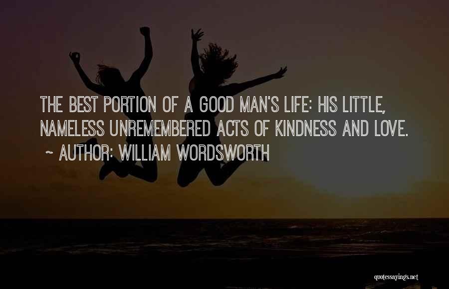 William Wordsworth Quotes: The Best Portion Of A Good Man's Life: His Little, Nameless Unremembered Acts Of Kindness And Love.