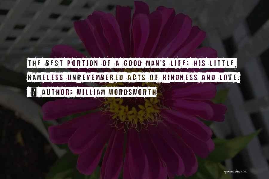 William Wordsworth Quotes: The Best Portion Of A Good Man's Life: His Little, Nameless Unremembered Acts Of Kindness And Love.