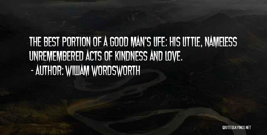 William Wordsworth Quotes: The Best Portion Of A Good Man's Life: His Little, Nameless Unremembered Acts Of Kindness And Love.