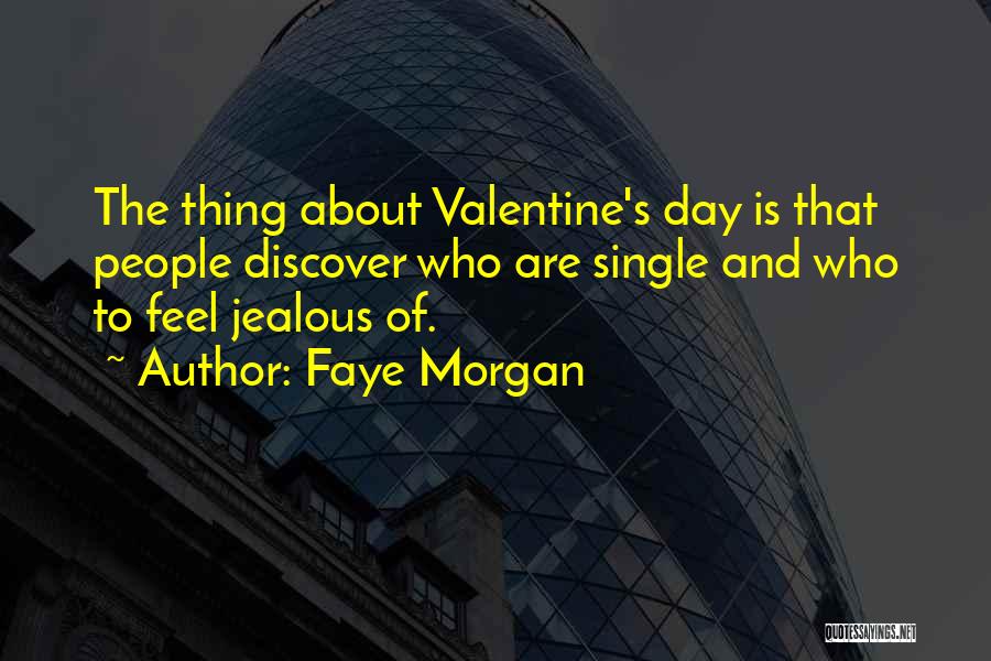 Faye Morgan Quotes: The Thing About Valentine's Day Is That People Discover Who Are Single And Who To Feel Jealous Of.