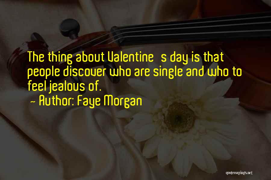 Faye Morgan Quotes: The Thing About Valentine's Day Is That People Discover Who Are Single And Who To Feel Jealous Of.