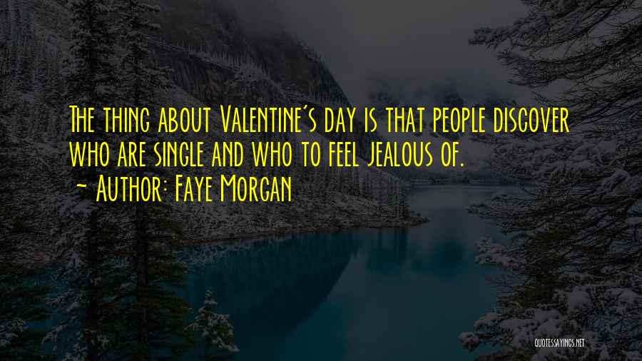 Faye Morgan Quotes: The Thing About Valentine's Day Is That People Discover Who Are Single And Who To Feel Jealous Of.