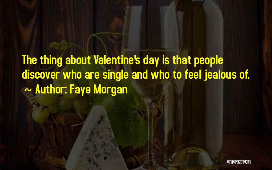 Faye Morgan Quotes: The Thing About Valentine's Day Is That People Discover Who Are Single And Who To Feel Jealous Of.