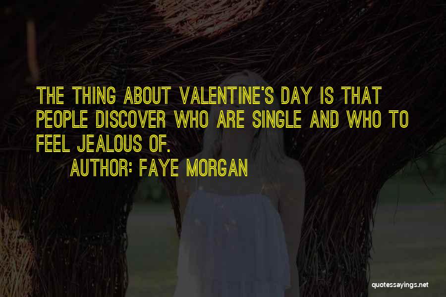 Faye Morgan Quotes: The Thing About Valentine's Day Is That People Discover Who Are Single And Who To Feel Jealous Of.