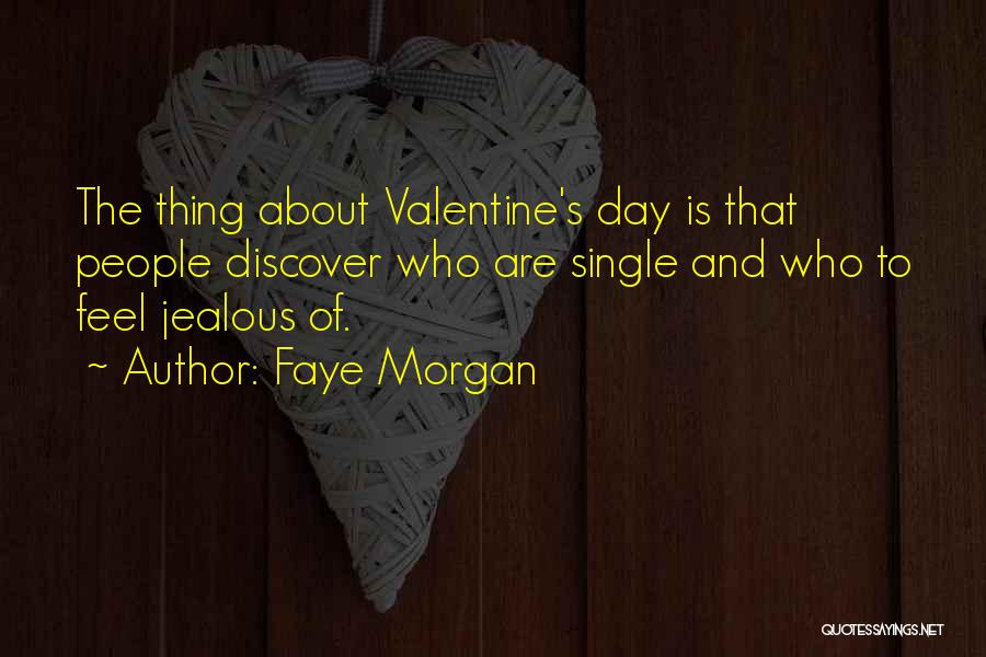 Faye Morgan Quotes: The Thing About Valentine's Day Is That People Discover Who Are Single And Who To Feel Jealous Of.