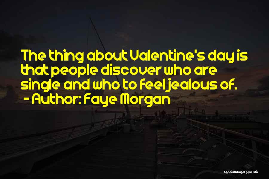 Faye Morgan Quotes: The Thing About Valentine's Day Is That People Discover Who Are Single And Who To Feel Jealous Of.