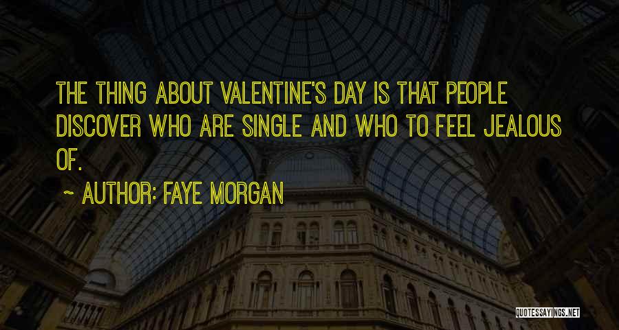 Faye Morgan Quotes: The Thing About Valentine's Day Is That People Discover Who Are Single And Who To Feel Jealous Of.