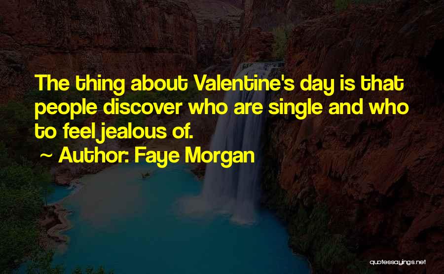 Faye Morgan Quotes: The Thing About Valentine's Day Is That People Discover Who Are Single And Who To Feel Jealous Of.