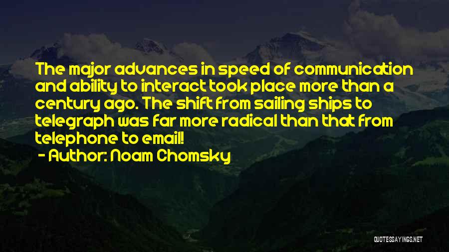 Noam Chomsky Quotes: The Major Advances In Speed Of Communication And Ability To Interact Took Place More Than A Century Ago. The Shift