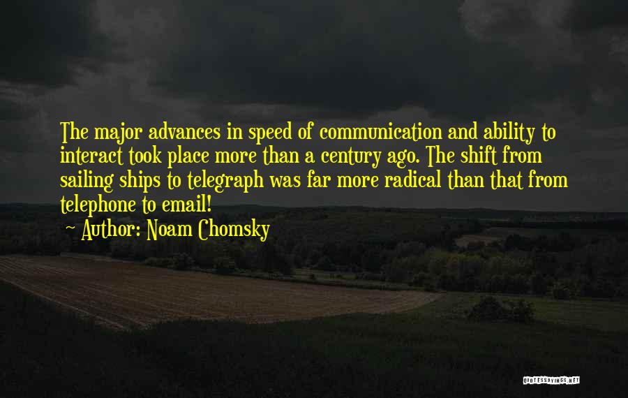 Noam Chomsky Quotes: The Major Advances In Speed Of Communication And Ability To Interact Took Place More Than A Century Ago. The Shift