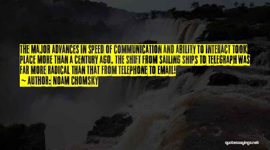 Noam Chomsky Quotes: The Major Advances In Speed Of Communication And Ability To Interact Took Place More Than A Century Ago. The Shift