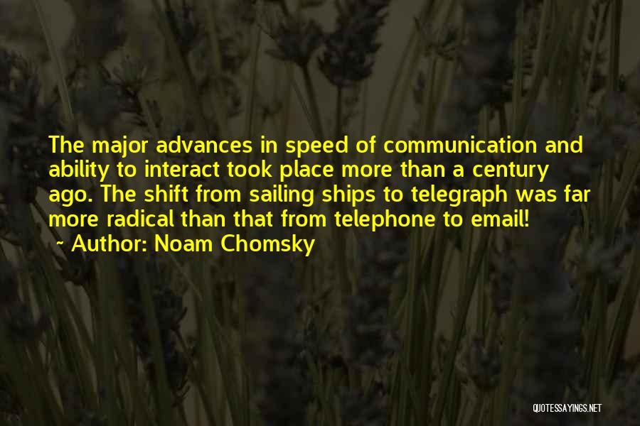 Noam Chomsky Quotes: The Major Advances In Speed Of Communication And Ability To Interact Took Place More Than A Century Ago. The Shift