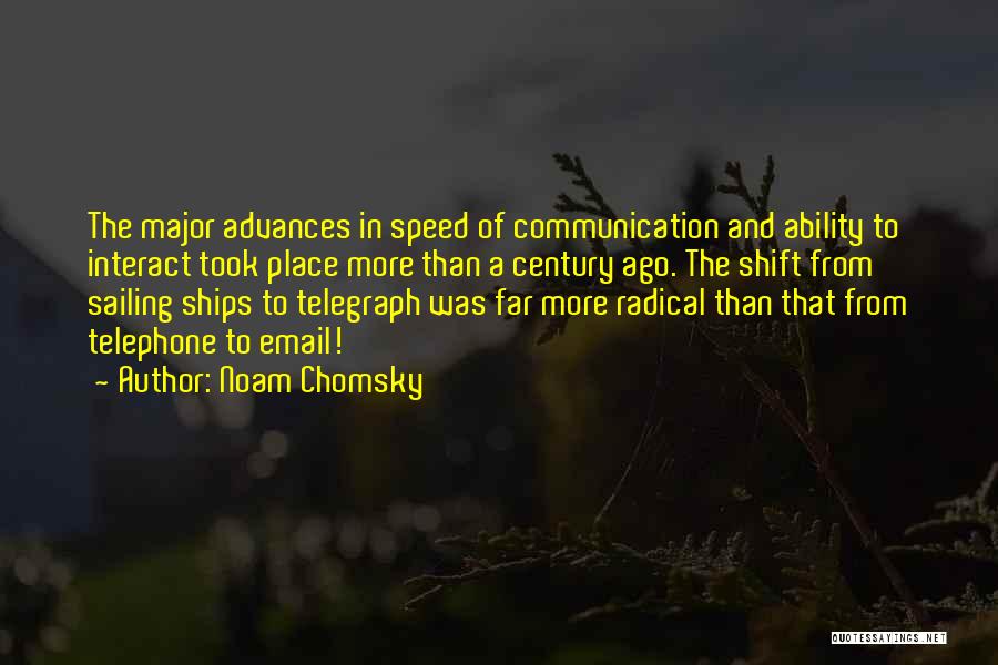 Noam Chomsky Quotes: The Major Advances In Speed Of Communication And Ability To Interact Took Place More Than A Century Ago. The Shift