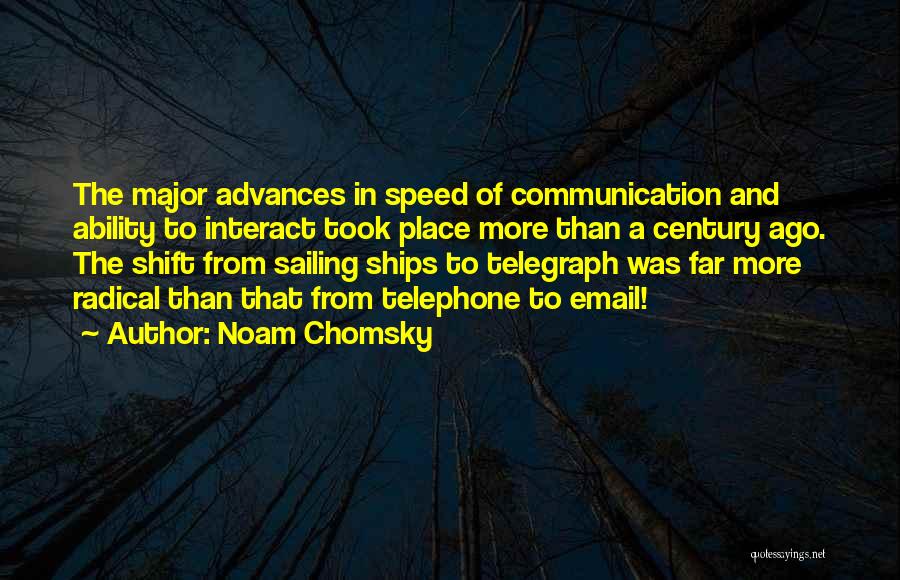 Noam Chomsky Quotes: The Major Advances In Speed Of Communication And Ability To Interact Took Place More Than A Century Ago. The Shift