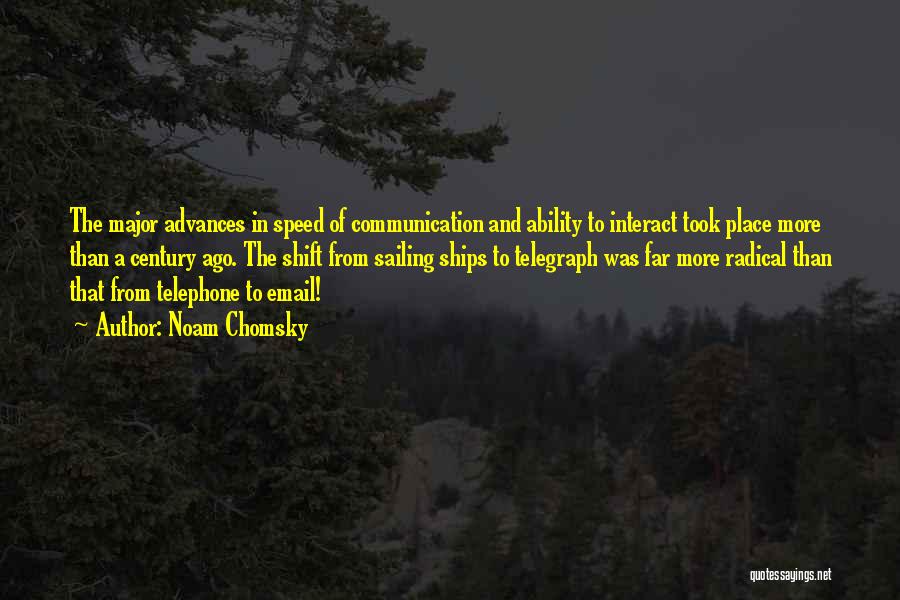 Noam Chomsky Quotes: The Major Advances In Speed Of Communication And Ability To Interact Took Place More Than A Century Ago. The Shift