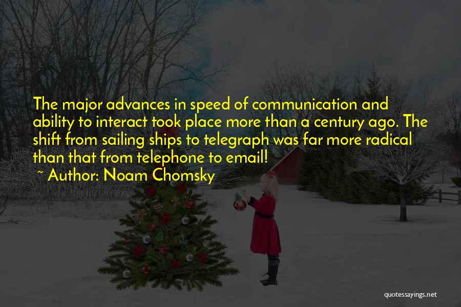 Noam Chomsky Quotes: The Major Advances In Speed Of Communication And Ability To Interact Took Place More Than A Century Ago. The Shift