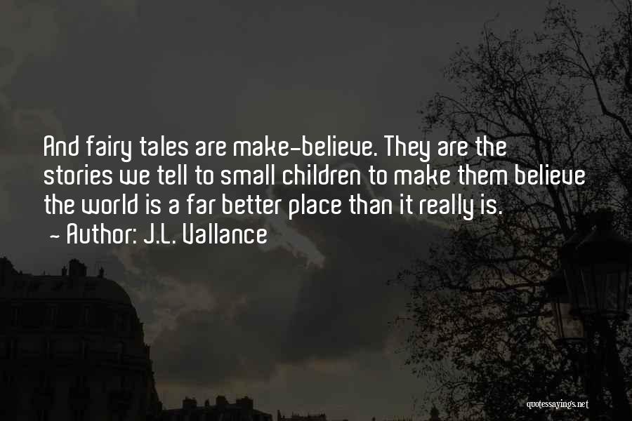 J.L. Vallance Quotes: And Fairy Tales Are Make-believe. They Are The Stories We Tell To Small Children To Make Them Believe The World