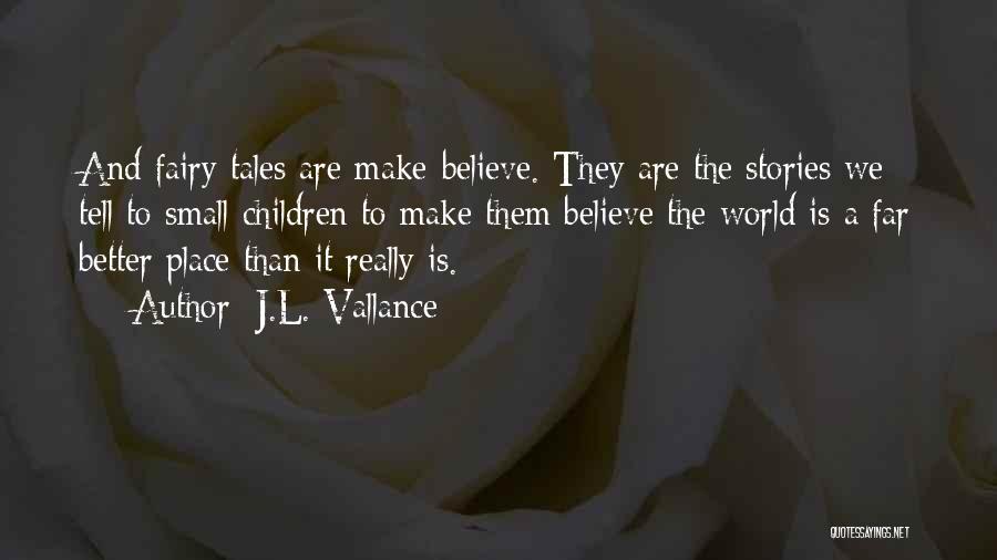 J.L. Vallance Quotes: And Fairy Tales Are Make-believe. They Are The Stories We Tell To Small Children To Make Them Believe The World