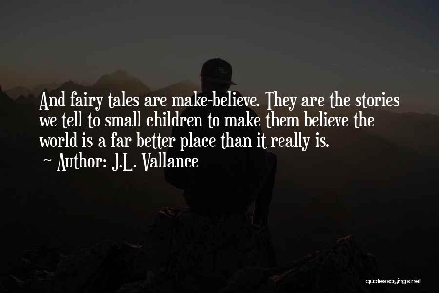 J.L. Vallance Quotes: And Fairy Tales Are Make-believe. They Are The Stories We Tell To Small Children To Make Them Believe The World