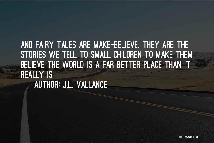 J.L. Vallance Quotes: And Fairy Tales Are Make-believe. They Are The Stories We Tell To Small Children To Make Them Believe The World