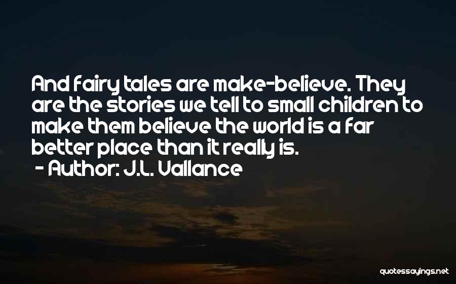 J.L. Vallance Quotes: And Fairy Tales Are Make-believe. They Are The Stories We Tell To Small Children To Make Them Believe The World