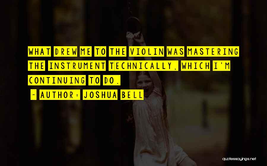 Joshua Bell Quotes: What Drew Me To The Violin Was Mastering The Instrument Technically, Which I'm Continuing To Do.