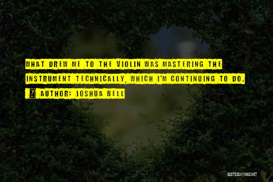 Joshua Bell Quotes: What Drew Me To The Violin Was Mastering The Instrument Technically, Which I'm Continuing To Do.