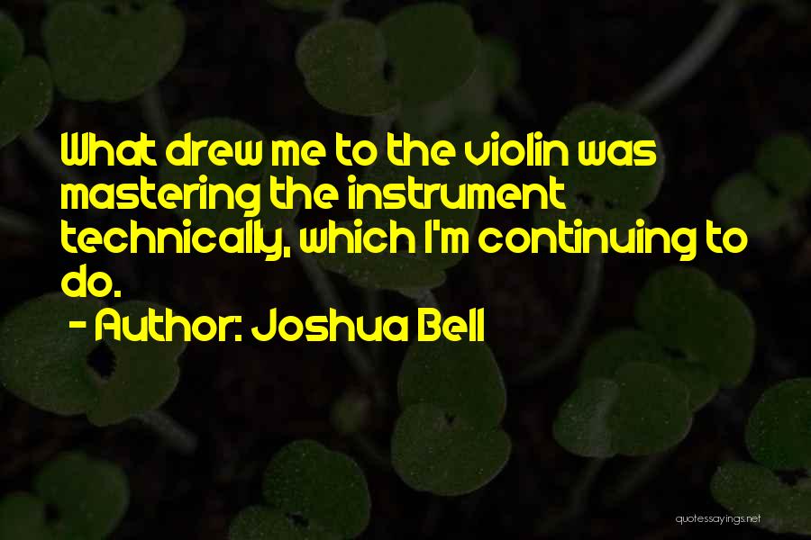 Joshua Bell Quotes: What Drew Me To The Violin Was Mastering The Instrument Technically, Which I'm Continuing To Do.